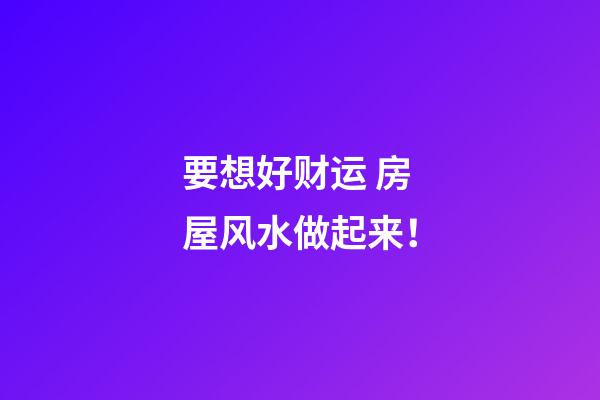 要想好财运 房屋风水做起来！